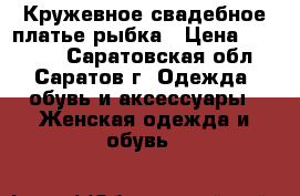 Кружевное свадебное платье рыбка › Цена ­ 11 000 - Саратовская обл., Саратов г. Одежда, обувь и аксессуары » Женская одежда и обувь   